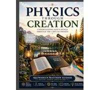 Physics Through Creation: Understanding God's Design Through the Laws of Physics