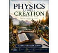Physics Through Creation: Understanding God's Design Through the Laws of Physics