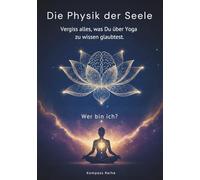 Physik der Seele: Vergiss alles, was Du über Yoga zu wissen glaubtest.