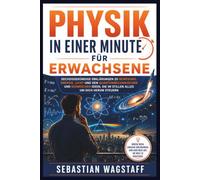 PHYSIK IN EINER MINUTE FÜR ERWACHSENE: Sechzigsekündige Erklärungen zu Bewegung, Energie, Licht und den quantenmechanischen und kosmischen Ideen, die im Stillen alles um dich herum steuern