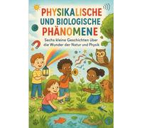 PHYSIKALISCHE UND BIOLOGISCHE PHÄNOMENE Sechs kleine Geschichten über die Wunder der Natur und Physik