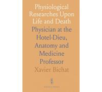 Physiological Researches Upon Life and Death: Physician at the Hotel-Dieu, Anatomy and Medicine Professor