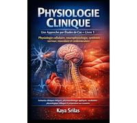 Physiologie Clinique - Une Approche par Études de Cas - Livre 1 : Physiologie cellulaire, neurophysiologie, systèmes nerveux, musculaire et ... de la Santé - Une Approche par Études de Cas)