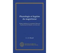 Physiologie et hygiène du magnétiseur (Vol-1): Regime diététique du magnétisé; Mémoires et aphorismes de Mesmer, avec des notes