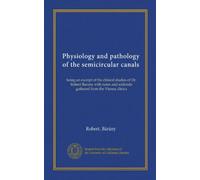Physiology and pathology of the semicircular canals (Vol-1): being an excerpt of the clinical studies of Dr. Robert Barany with notes and addenda gathered from the Vienna clinics