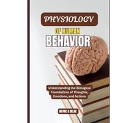 PHYSIOLOGY OF HUMAN BEHAVIOR: Understanding the Biological Foundations of Thoughts, Emotions, and Actions
