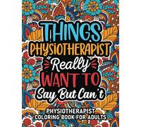 Physiotherapist Gifts: Physiotherapist Coloring Book For Adults: Motivational Swear Word Coloring Book for Physiotherapists with funny Cuss Words for ... Physiotherapist Gifts For Women & Men