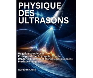 PHYSIQUE DES ULTRASONS: Un guide complet sur Principes de l'échographie, Doppler Imagerie, bioeffets et technologies avancées Pratique clinique