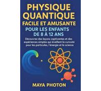 PHYSIQUE QUANTIQUE FACILE ET AMUSANTE POUR LES ENFANTS DE 8 À 12ANS: Découvrez des leçons captivantes et des expériences simples qui éveillent la curiosité pour les particules, l'énergie et la science