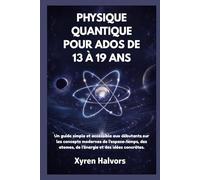 PHYSIQUE QUANTIQUE POUR ADOS DE 13 À 19 ANS: Un guide simple et accessible aux débutants sur les concepts modernes de l'espace-temps, des atomes, de l'énergie et des idées concrètes.