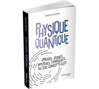 Physique quantique: Univers, atomes, mystères, paradoxes... en 200 concepts clés