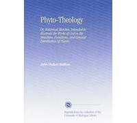 Phyto-Theology: Or, Botanical Sketches, Intended to Illustrate the Works of God in the Structure, Functions, and General Distribution of Plants.