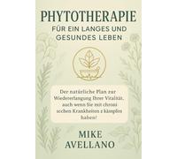 PHYTOTHERAPIE FÜR EIN LANGES UND GESUNDES LEBEN: Der natürliche Plan zur Wiedererlangung Ihrer Vitalität, auch wenn Sie mit chronischen Krankheiten zu kämpfen haben!
