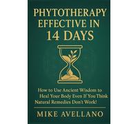 PHYTOTHERAPY EFFECTIVE IN 14 DAYS: How to Use Ancient Wisdom to Heal Your Body Even If You Think Natural Remedies Don't Work! (HERBAL REMEDIES AND HERBALISM)