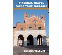 PIACENZA TRAVEL GUIDE TOUR 2025-2026: The Heart of Emilia-Romagna - Medieval Charm, Ancient Piazzas, Hidden Gems, Local Wine Routes, and Authentic Italian Flavors