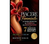 Piacere Femminile: La Guida Definitiva al Corpo e all'Eccitazione: 7 Tecniche per Orgasmi Multipli