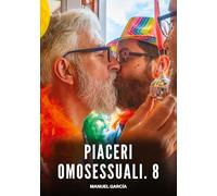 Piaceri Omosessuali. 8: Racconti Erotici Gay di Sesso Esplicito per Uomini Adulti