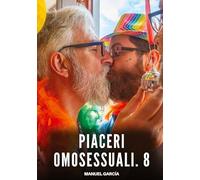 Piaceri Omosessuali. 8: Racconti Erotici Gay di Sesso Esplicito per Uomini Adulti
