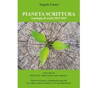 Pianeta scrittura. Antologia di scritti. 2015-2025. Speciale «Dalla violenza alla resilienza». Violenza di genere, femminicidi, genocidi tra realtà e rappresentazione. Per non dimenticare (Vol. 9)