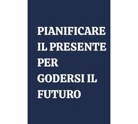 PIANIFICARE IL PRESENTE PER GODERSI IL FUTURO: Notebook Elegante a righe, agenda per organizzazione personale, gestione del tempo. Ottima idea regalo.