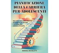 Pianificazione della Carriera per Adolescenti: Una Guida Passo dopo Passo per Esplorare le Tue Passioni e Costruire una Carriera Appagante