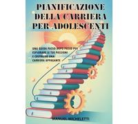 Pianificazione della Carriera per Adolescenti: Una Guida Passo dopo Passo per Esplorare le Tue Passioni e Costruire una Carriera Appagante