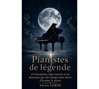 Pianistes de légende: 15 interprètes, leurs secrets et les morceaux qui ont changé notre façon d'écouter le piano