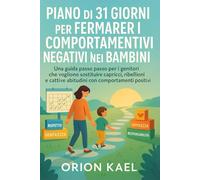 PIANO DI 31 GIORNI PER FERMARE I COMPORTAMENTI NEGATIVI NEI BAMBINI: Una guida passo passo per i genitori che vogliono sostituire capricci, ribellioni e cattive abitudini con comportamenti positivi