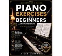 Piano Exercises for Beginners: 10-Minute Daily Routines to Read Music, Build Technique, Improve Hand Coordination, and Play Real Songs with Confidence