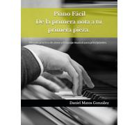 Piano Fácil: De la primera nota a tu primera pieza.: Método práctico de piano y lenguaje musical para principiantes.