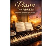 Piano for Adults: Easy Songs and Simple Step-by-Step Practice Routines for Beginners