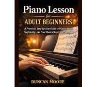 Piano Lessons for Adult Beginner: A Practical, Step-by-Step Guide to Playing Piano Confidently-No Prior Musical Experience Required