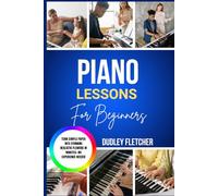 Piano Lessons For Beginners: The Complete Step-By-Step Guide To Playing Songs, Reading Music & Mastering Basics Fast Learn Piano The Easy Way With ... & Practice Routines For Absolute Beginners