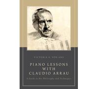 Piano Lessons with Claudio Arrau: A Guide To His Philosophy And Techniques
