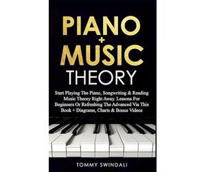 Piano + Music Theory: Start Playing The Piano, Songwriting & Reading Music Theory Right Away. Lessons For Beginners Or Refreshing The Advanced Via This Book + Diagrams, Charts & Bonus Videos