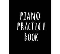 Piano Practice Book: Track Progress, Build Skills, and Stay Inspired at the Piano