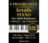 Piano Sheet Music - 8 Progressive Levels for Adult Beginners: 7 Pieces, 56 Versions with Audio: Für Elise, Canon in D, Passacaglia and Ode to Joy