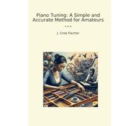 Piano Tuning: A Simple and Accurate Method for Amateurs (Classic Books)