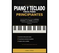 Piano y Teclado Facil Para Principiantes: Aprende desde cero y toca tus primeras canciones en solo treinta días. Con lecciones claras, pensadas especialmente para principiantes absolutos
