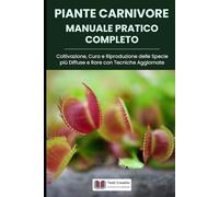 Piante Carnivore Manuale Pratico Completo: Coltivazione, Cura e Riproduzione delle Specie più Diffuse e Rare con Tecniche Aggiornate (Coltivazione, Botanica e Giardinaggio Pratico)