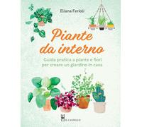 Piante da interno. Guida pratica a piante e fiori per creare un giardino in casa (Giardinaggio)