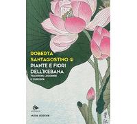 Piante e fiori dell'ikebana. Tradizioni, leggende e curiosità. Nuova ediz. (Saggi e narrazioni dell'Estremo Oriente)