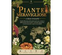 Piante Meravigliose e Dove Trovarle - Guida Illustrata alle Piante più Rare, Strane e Affascinanti del Mondo: Curiosità Botaniche, Record Naturali e Specie Incredibili