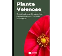 Piante Velenose: Guida Completa per Riconoscerle in Italia e nel Mondo con Tecniche e Esempi Pratici (Coltivazione, Botanica e Giardinaggio Pratico)