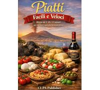 PIATTI FACILI E VELOCI: Ricette da 5,10 e15 minuti per cucinare ogni giorno senza stress,con ingredienti semplici e alla portata di tutti