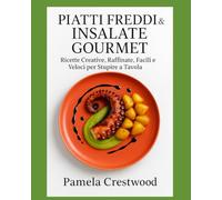 PIATTI FREDDI & INSALATE GOURMET: Ricette Creative, Raffinate, Facili e Veloci per Stupire a Tavola