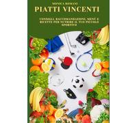 Piatti vincenti - Consigli, raccomandazioni, menù e ricette per nutrire il tuo piccolo sportivo
