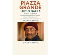 Piazza Grande: Lucio Dalla senza retorica - Una biografia d’autore tra canzoni, città e rivoluzioni sonore