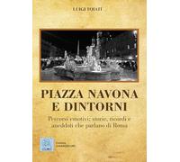 Piazza Navona e dintorni. Percorsi emotivi: storie, ricordi e aneddoti che parlano di Roma
