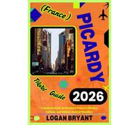 PICARDY TRAVEL GUIDE 2026: A Complete Guide to Northern France’s History, Culture, and Hidden Natural Wonders
